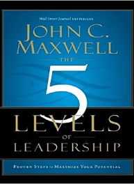 The 5 Levels of Leadership By John C. Maxwell